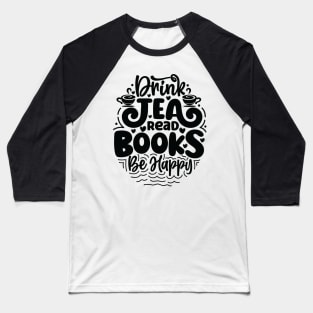 Drink Tea Read Books Be Happy Tea Book Lovers Reading Bookworm Baseball T-Shirt